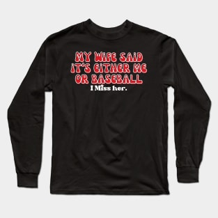 MY WIFE SAID IT'S EITHER ME OR BASEBALL, I MISS HER Long Sleeve T-Shirt